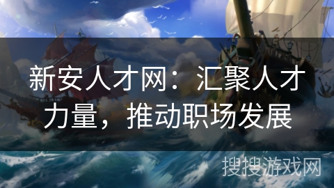 新安人才网：汇聚人才力量，推动职场发展