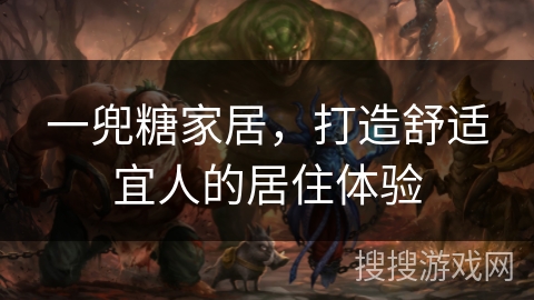 一兜糖家居，打造舒适宜人的居住体验