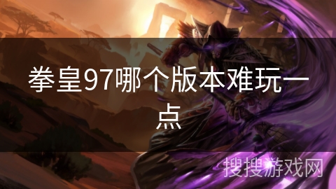 拳皇97哪个版本难玩一点