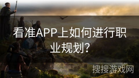 看准APP上如何进行职业规划？