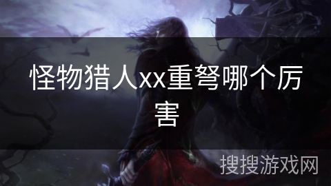 怪物猎人xx重弩哪个厉害