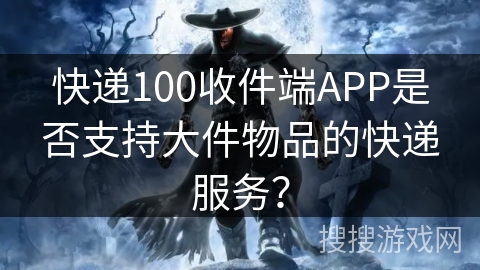 快递100收件端APP是否支持大件物品的快递服务？