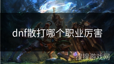 dnf散打哪个职业厉害