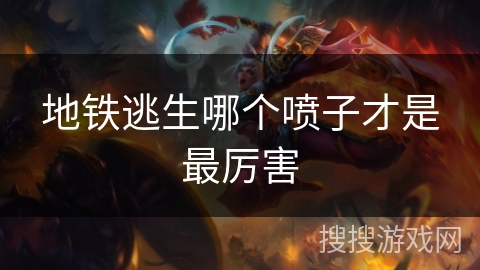 地铁逃生哪个喷子才是最厉害