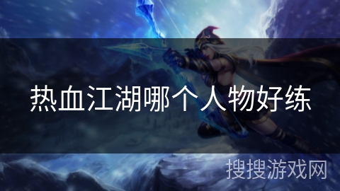 热血江湖哪个人物好练