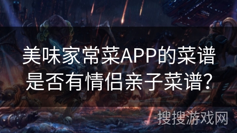 美味家常菜APP的菜谱是否有情侣亲子菜谱？