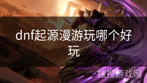 dnf起源漫游玩哪个好玩
