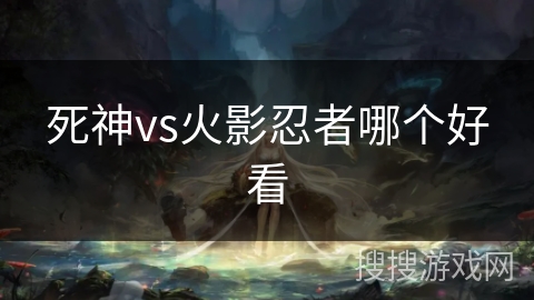 死神vs火影忍者哪个好看