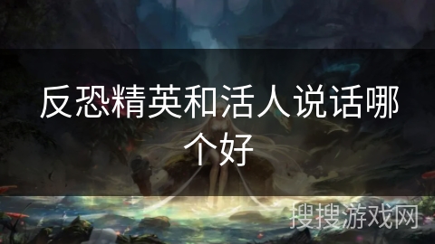 反恐精英和活人说话哪个好