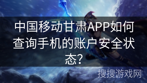 中国移动甘肃APP如何查询手机的账户安全状态？