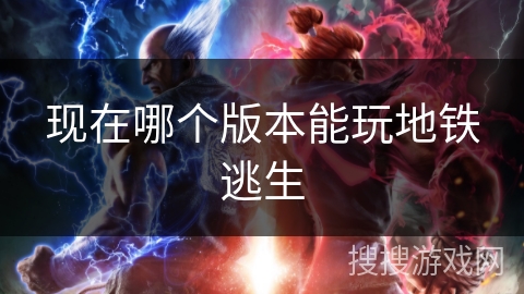 现在哪个版本能玩地铁逃生