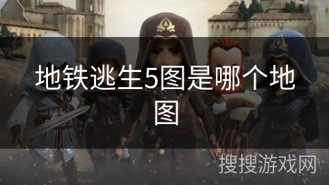 地铁逃生5图是哪个地图