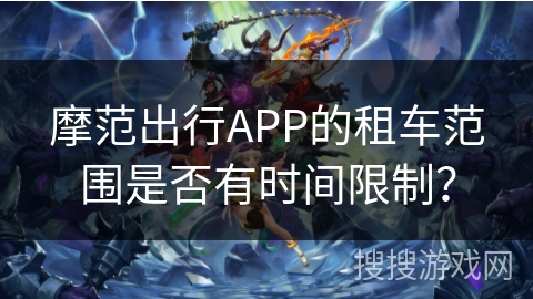 摩范出行APP的租车范围是否有时间限制？