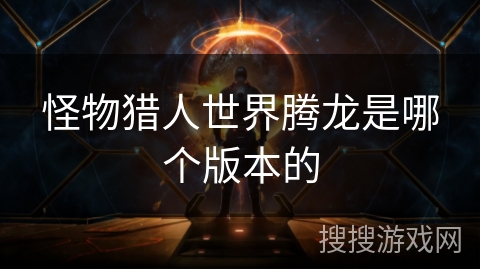 怪物猎人世界腾龙是哪个版本的