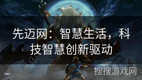 先迈网：智慧生活，科技智慧创新驱动