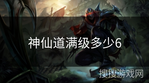 神仙道满级多少6