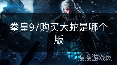 拳皇97购买大蛇是哪个版
