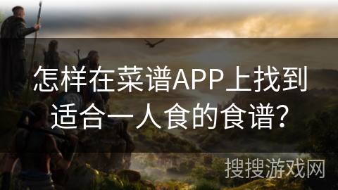 怎样在菜谱APP上找到适合一人食的食谱？