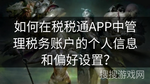 如何在税税通APP中管理税务账户的个人信息和偏好设置？