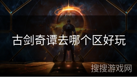 古剑奇谭去哪个区好玩 古剑奇谭去哪个区好玩