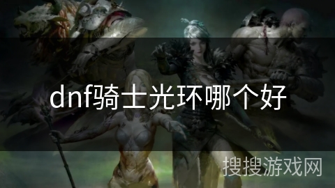 dnf骑士光环哪个好 dnf骑士光环哪个好