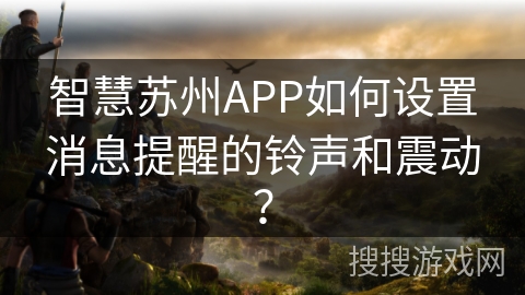 智慧苏州APP如何设置消息提醒的铃声和震动？