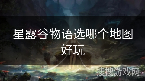 星露谷物语选哪个地图好玩 星露谷物语选哪个地图好玩