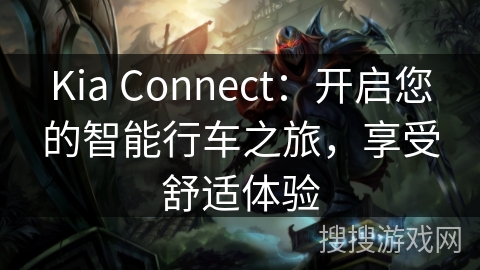 Kia Connect:开启您的智能行车之旅,享受舒适体验 Kia Connect:开启您的智能行车之旅,享受舒适体验