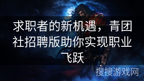 求职者的新机遇,青团社招聘版助你实现职业飞跃 求职者的新机遇,青团社招聘版助你实现职业飞跃