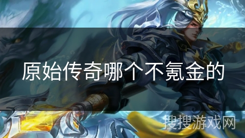 原始传奇哪个不氪金的 原始传奇哪个不氪金的