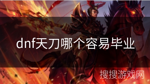 dnf天刀哪个容易毕业 dnf天刀哪个容易毕业