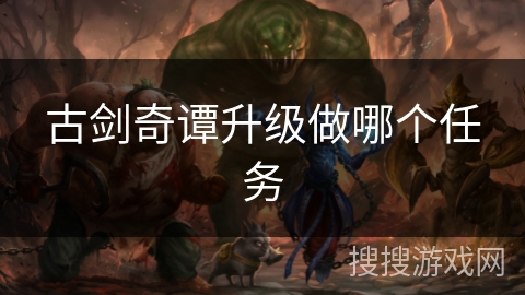 古剑奇谭升级做哪个任务 古剑奇谭升级做哪个任务