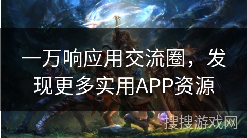 一万响应用交流圈,发现更多实用APP资源 一万响应用交流圈,发现更多实用APP资源