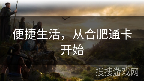 便捷生活,从合肥通卡开始 便捷生活,从合肥通卡开始