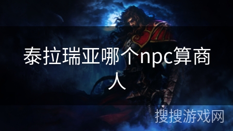 泰拉瑞亚哪个npc算商人 泰拉瑞亚哪个npc算商人