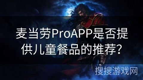 麦当劳ProAPP是否提供儿童餐品的推荐? 麦当劳ProAPP是否提供儿童餐品的推荐?