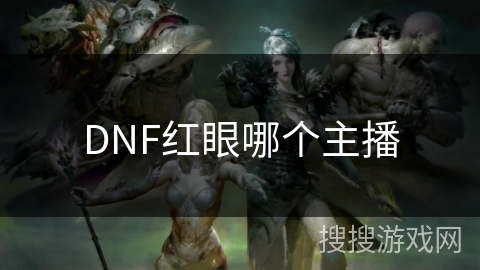 DNF红眼哪个主播 DNF红眼哪个主播