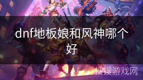 dnf地板娘和风神哪个好 dnf地板娘和风神哪个好