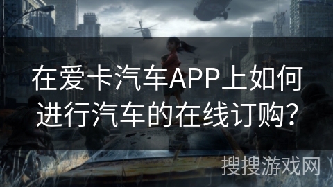 在爱卡汽车APP上如何进行汽车的在线订购？