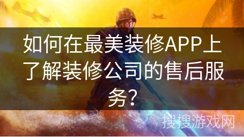 如何在最美装修APP上了解装修公司的售后服务? 如何在最美装修APP上了解装修公司的售后服务?