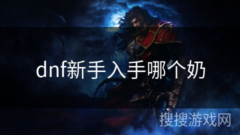 dnf新手入手哪个奶 dnf新手入手哪个奶