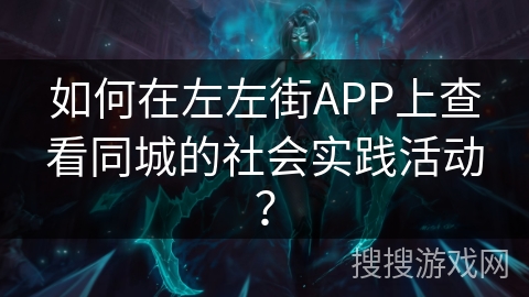 如何在左左街APP上查看同城的社会实践活动？