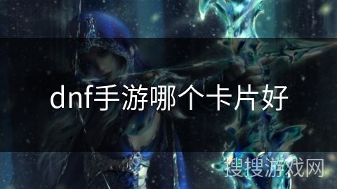 dnf手游哪个卡片好 dnf手游哪个卡片好