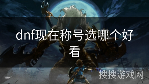dnf现在称号选哪个好看 dnf现在称号选哪个好看