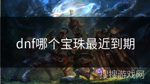 dnf哪个宝珠最近到期 dnf哪个宝珠最近到期
