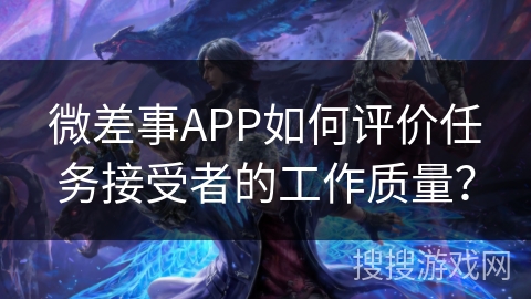 微差事APP如何评价任务接受者的工作质量? 微差事APP如何评价任务接受者的工作质量?