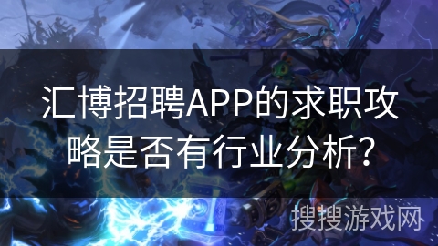 汇博招聘APP的求职攻略是否有行业分析? 汇博招聘APP的求职攻略是否有行业分析?