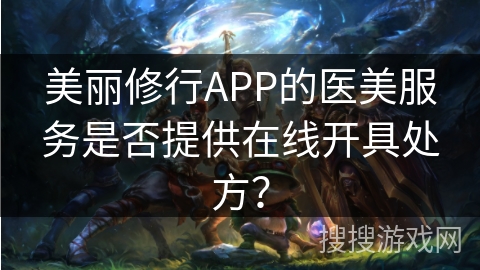 美丽修行APP的医美服务是否提供在线开具处方? 美丽修行APP的医美服务是否提供在线开具处方?