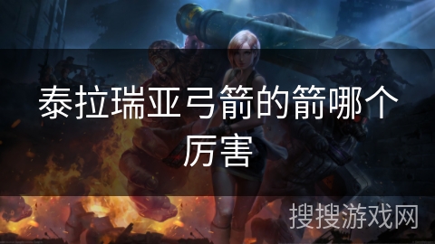 泰拉瑞亚弓箭的箭哪个厉害 泰拉瑞亚弓箭的箭哪个厉害