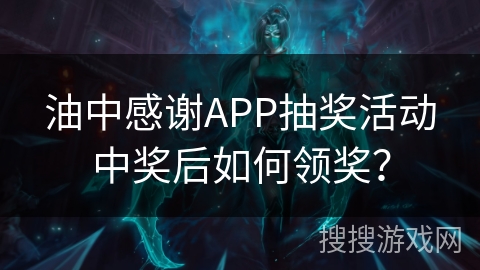 油中感谢APP抽奖活动中奖后如何领奖? 油中感谢APP抽奖活动中奖后如何领奖?